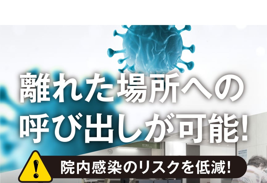 離れた場所への呼び出しが可能！院内感染のリスクを低減！